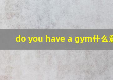 do you have a gym什么意思